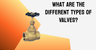 What Are the Different Types of Valves?