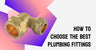 How to Choose the Best Plumbing Fittings