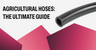 Agricultural Hoses: The Ultimate Guide