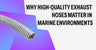 Why High-Quality Exhaust Hoses Matter in Marine Environments