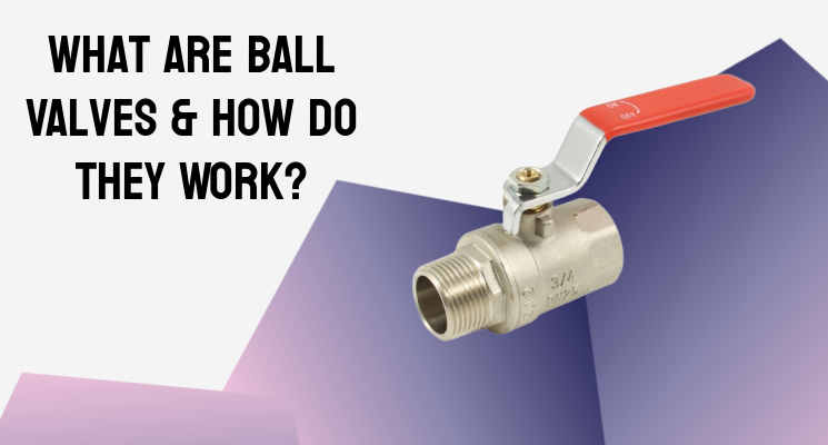 What Are Ball Valves & How Do They Work?